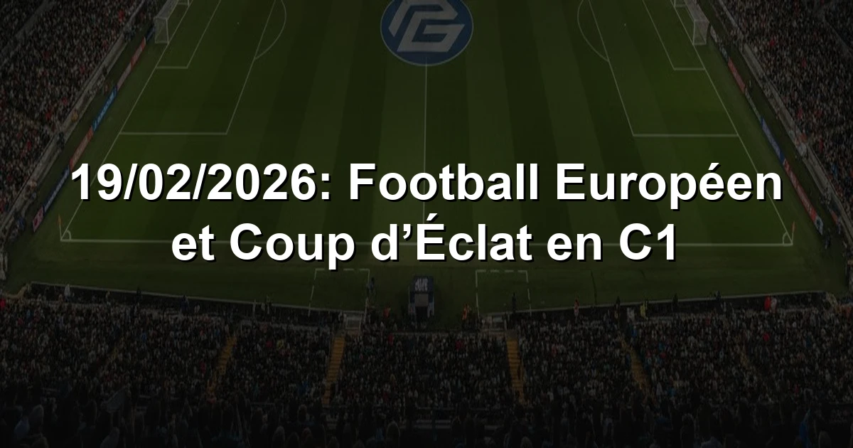 Résumé 19/02/2026: Football Européen et Coup d’Éclat en C1